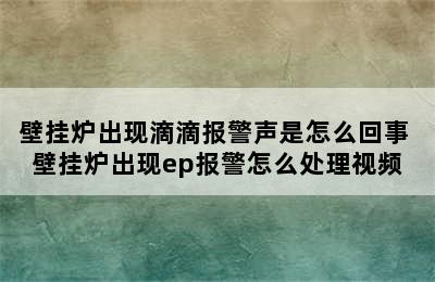 壁挂炉出现滴滴报警声是怎么回事 壁挂炉出现ep报警怎么处理视频